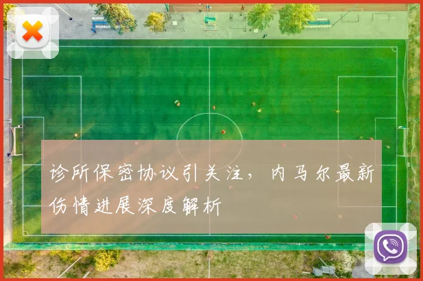 诊所保密协议引关注，内马尔最新伤情进展深度解析