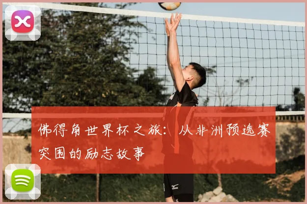 佛得角世界杯之旅：从非洲预选赛突围的励志故事