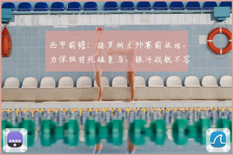 西甲前瞻:赫罗纳主帅赛前放话,为保级将死磕皇马,银河战舰不容有失