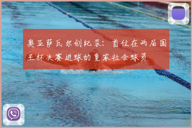 奥亚萨瓦尔创纪录：首位在两届国王杯决赛进球的皇家社会球员