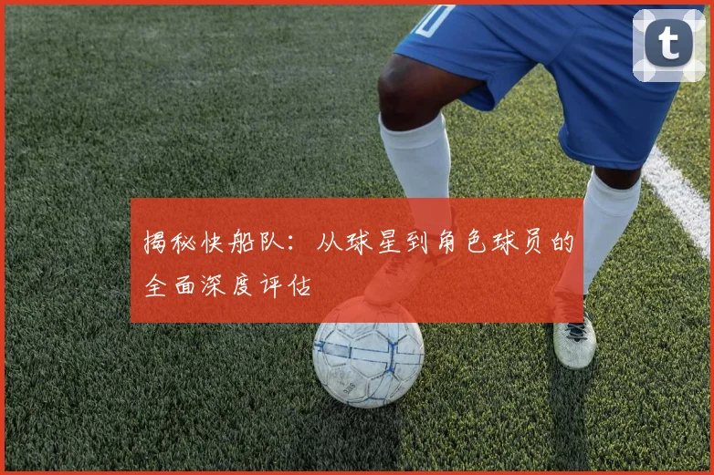 揭秘快船队：从球星到角色球员的全面深度评估