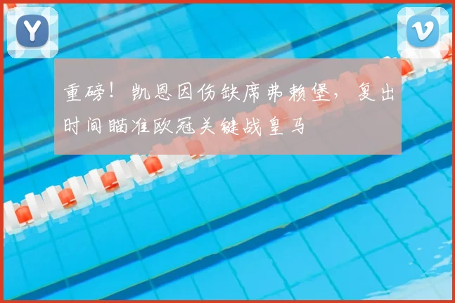 重磅!凯恩因伤缺席弗赖堡,复出时间瞄准欧冠关键战皇马